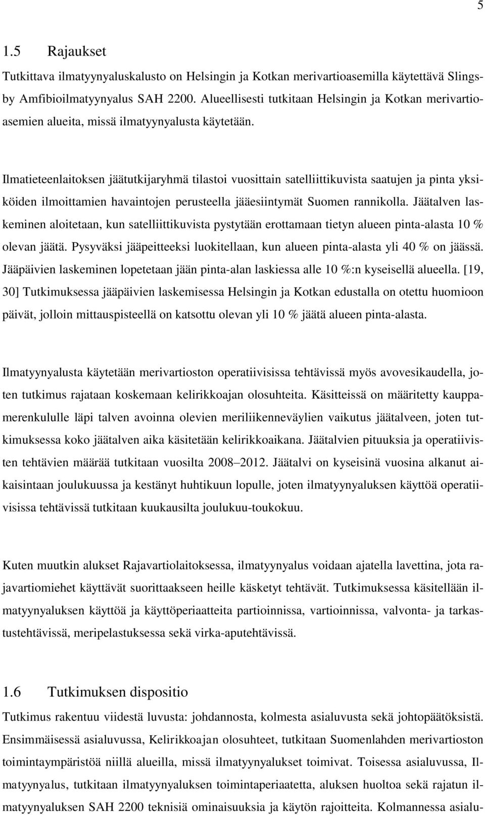 Ilmatieteenlaitoksen jäätutkijaryhmä tilastoi vuosittain satelliittikuvista saatujen ja pinta yksiköiden ilmoittamien havaintojen perusteella jääesiintymät Suomen rannikolla.