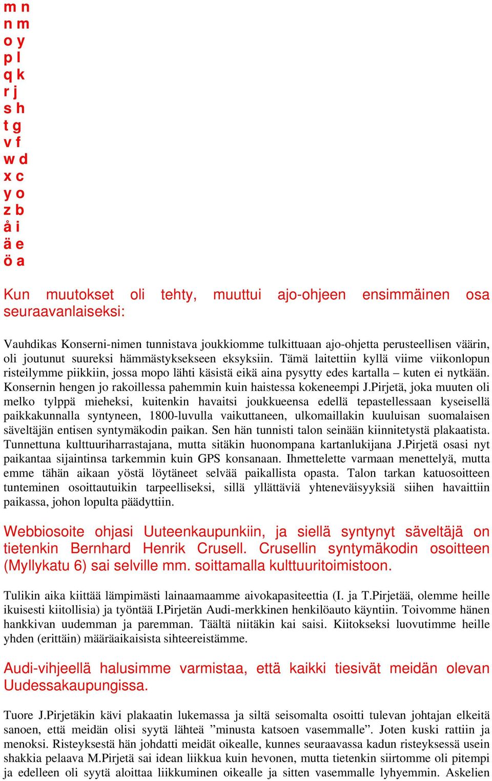 Tämä laitettiin kyllä viime viikonlopun risteilymme piikkiin, jossa mopo lähti käsistä eikä aina pysytty edes kartalla kuten ei nytkään.