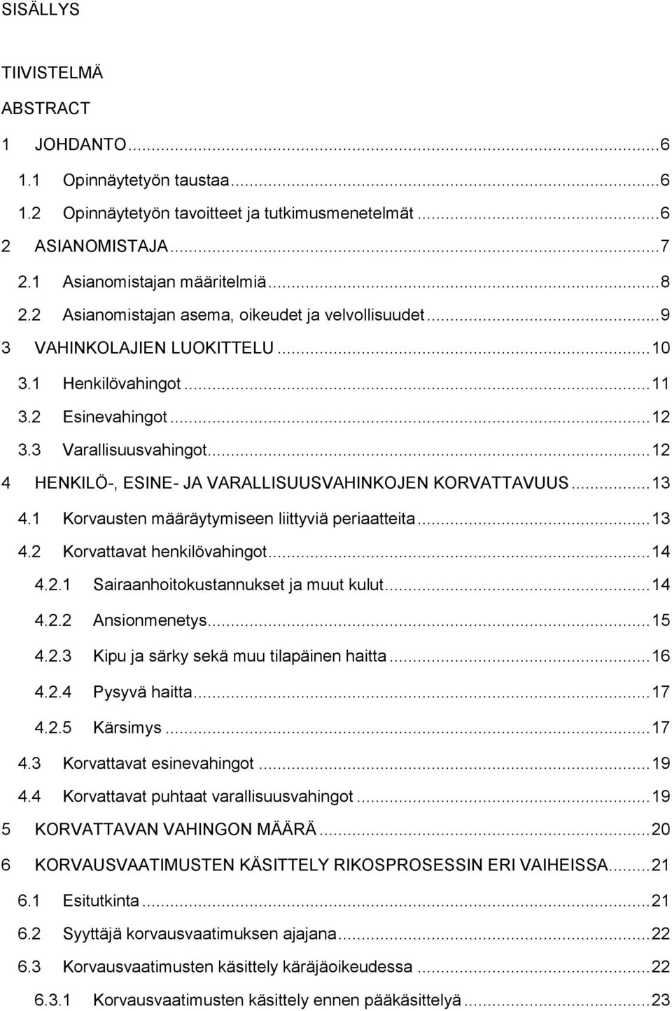 .. 12 4 HENKILÖ-, ESINE- JA VARALLISUUSVAHINKOJEN KORVATTAVUUS... 13 4.1 Korvausten määräytymiseen liittyviä periaatteita... 13 4.2 Korvattavat henkilövahingot... 14 4.2.1 Sairaanhoitokustannukset ja muut kulut.