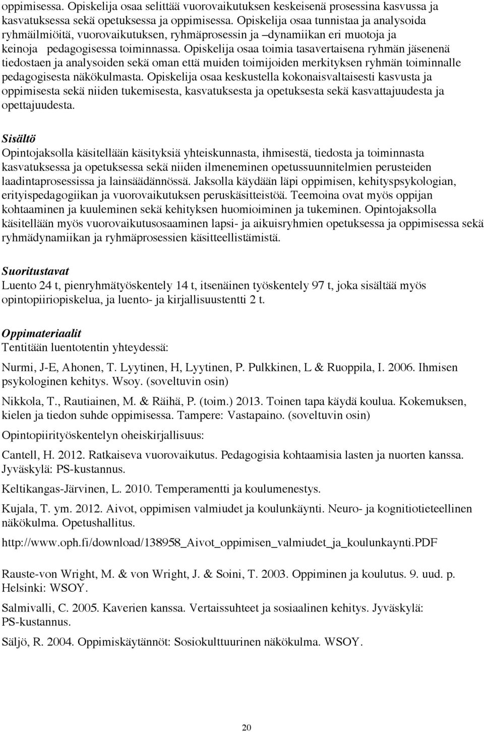 Opiskelija osaa toimia tasavertaisena ryhmän jäsenenä tiedostaen ja analysoiden sekä oman että muiden toimijoiden merkityksen ryhmän toiminnalle pedagogisesta näkökulmasta.