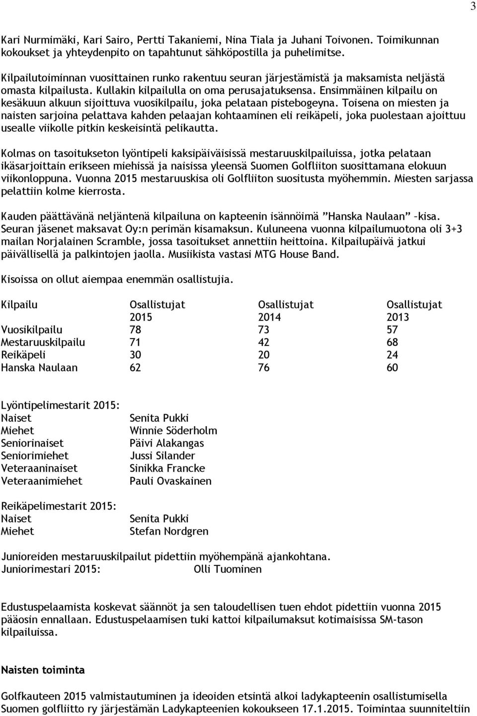 Ensimmäinen kilpailu on kesäkuun alkuun sijoittuva vuosikilpailu, joka pelataan pistebogeyna.