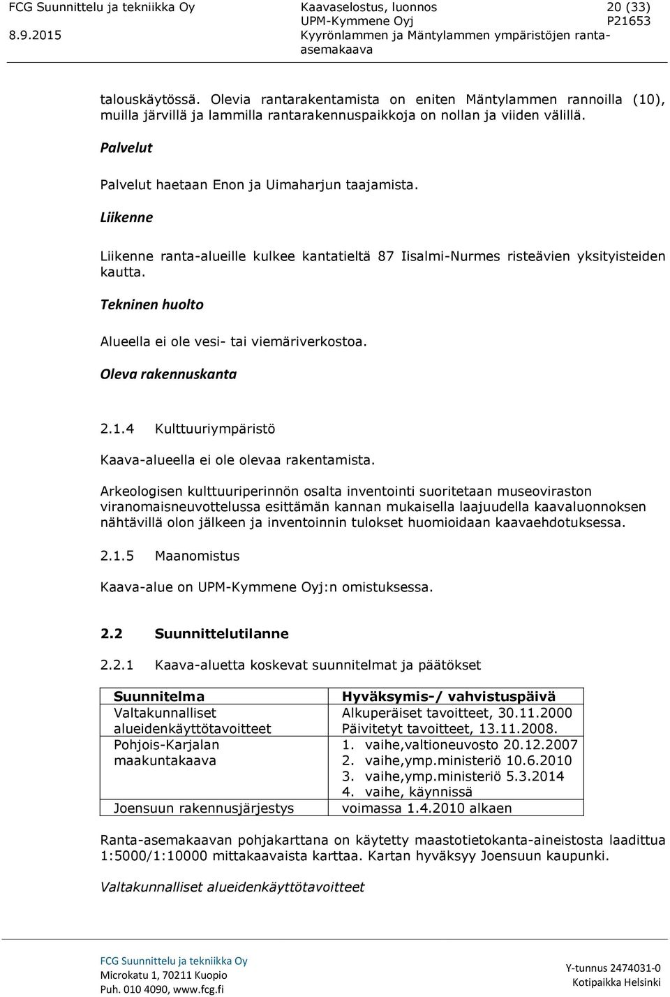 Tekninen huolto Alueella ei ole vesi- tai viemäriverkostoa. Oleva rakennuskanta 2.1.4 Kulttuuriympäristö Kaava-alueella ei ole olevaa rakentamista.