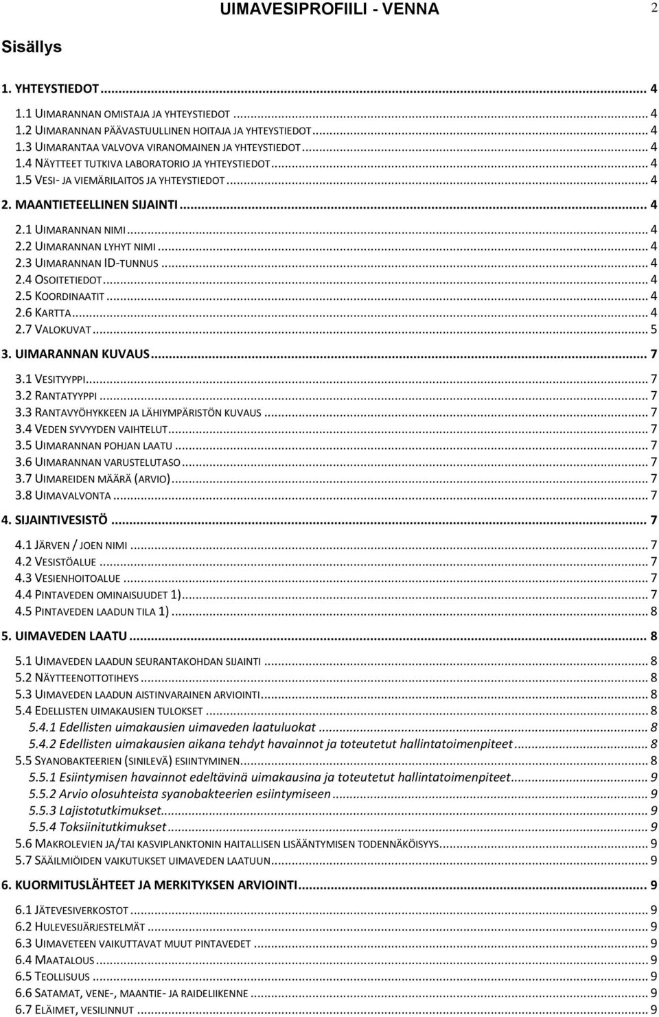 .. 4 2.4 OSOITETIEDOT... 4 2.5 KOORDINAATIT... 4 2.6 KARTTA... 4 2.7 VALOKUVAT... 5 3. UIMARANNAN KUVAUS... 7 3.1 VESITYYPPI... 7 3.2 RANTATYYPPI... 7 3.3 RANTAVYÖHYKKEEN JA LÄHIYMPÄRISTÖN KUVAUS.