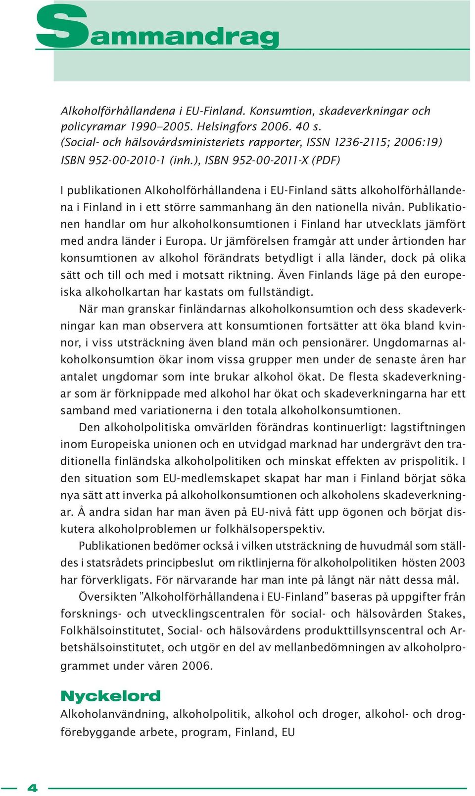 ), ISBN 952-00-2011-X (PDF) I publikationen Alkoholförhållandena i EU-Finland sätts alkoholförhållandena i Finland in i ett större sammanhang än den nationella nivån.