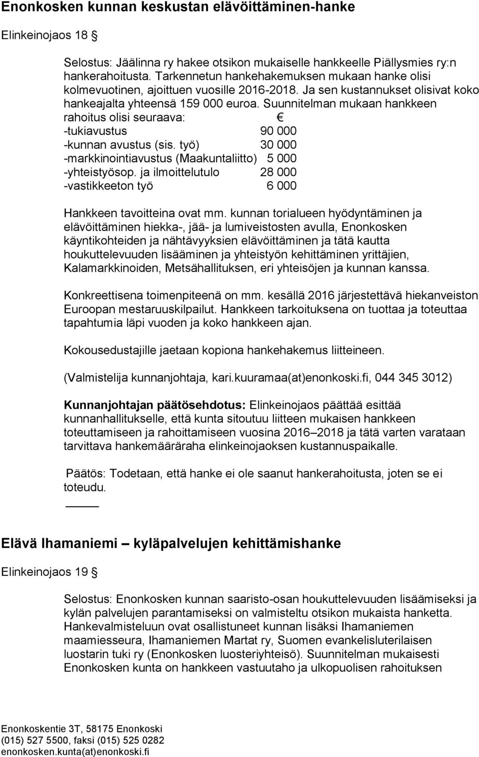 Suunnitelman mukaan hankkeen rahoitus olisi seuraava: -tukiavustus 90 000 -kunnan avustus (sis. työ) 30 000 -markkinointiavustus (Maakuntaliitto) 5 000 -yhteistyösop.