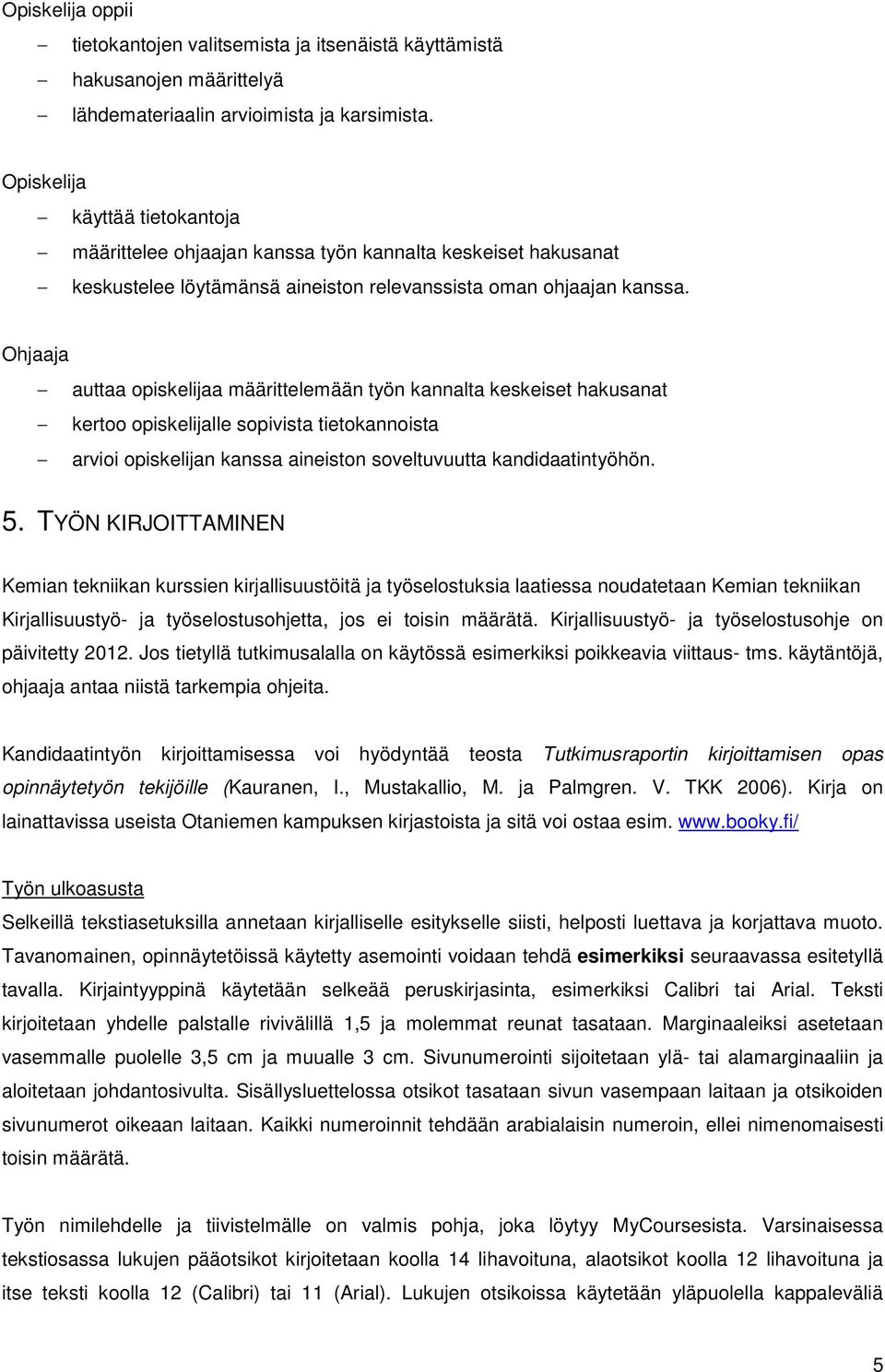 Ohjaaja auttaa opiskelijaa määrittelemään työn kannalta keskeiset hakusanat kertoo opiskelijalle sopivista tietokannoista arvioi opiskelijan kanssa aineiston soveltuvuutta kandidaatintyöhön. 5.