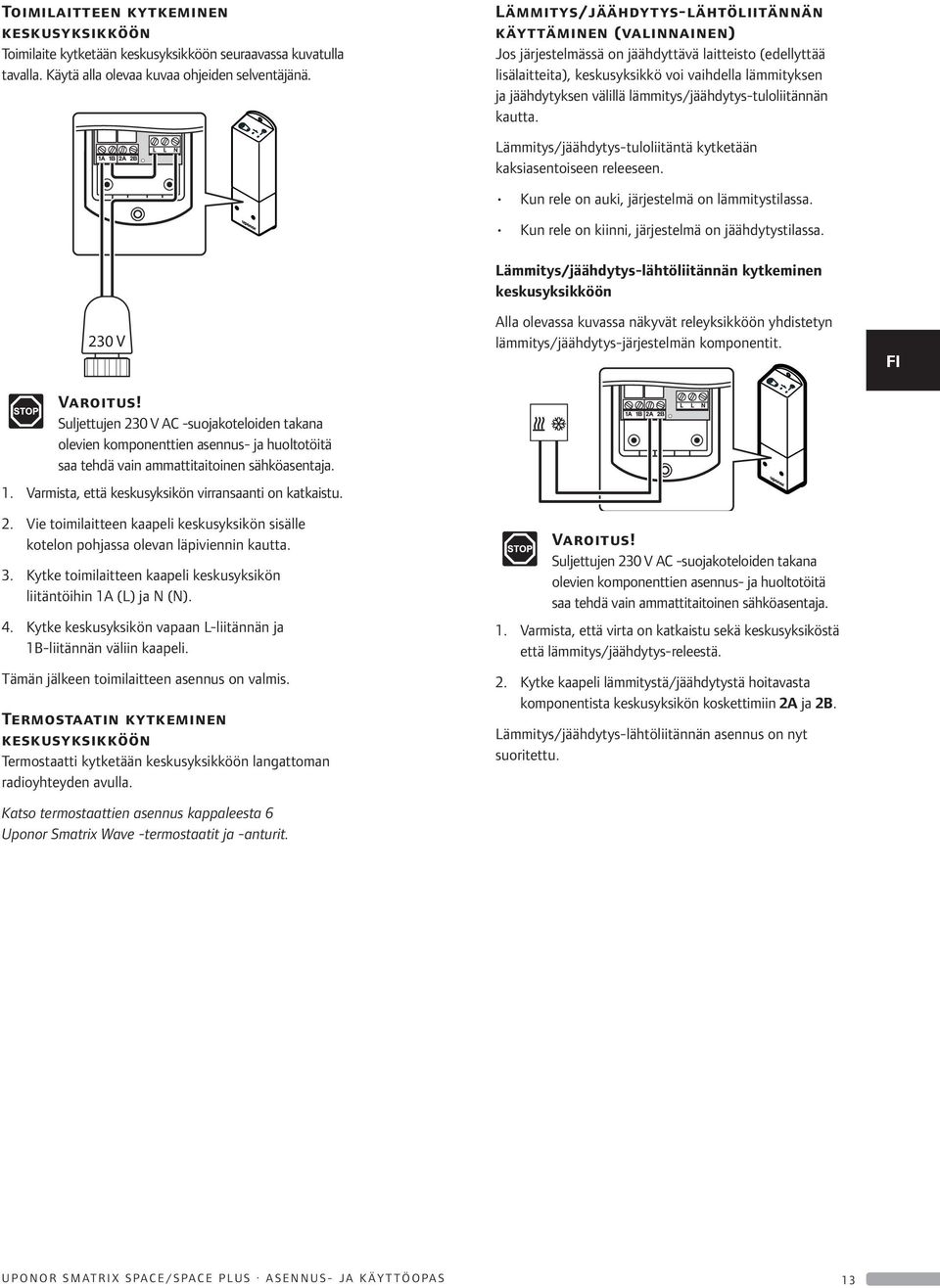 3. Kytke toimilaitteen kaapeli keskusyksikön liitäntöihin 1 (L) ja N (N). 4. Kytke keskusyksikön vapaan L-liitännän ja 1-liitännän väliin kaapeli. Tämän jälkeen toimilaitteen asennus on valmis.