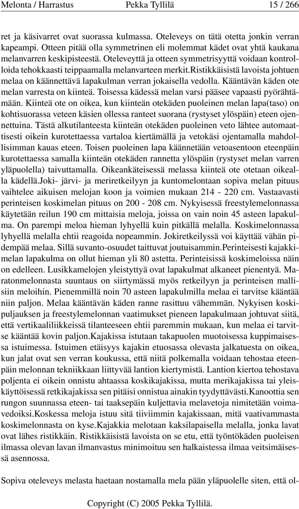 ristikkäisistä lavoista johtuen melaa on käännettävä lapakulman verran jokaisella vedolla. Kääntävän käden ote melan varresta on kiinteä. Toisessa kädessä melan varsi pääsee vapaasti pyörähtämään.