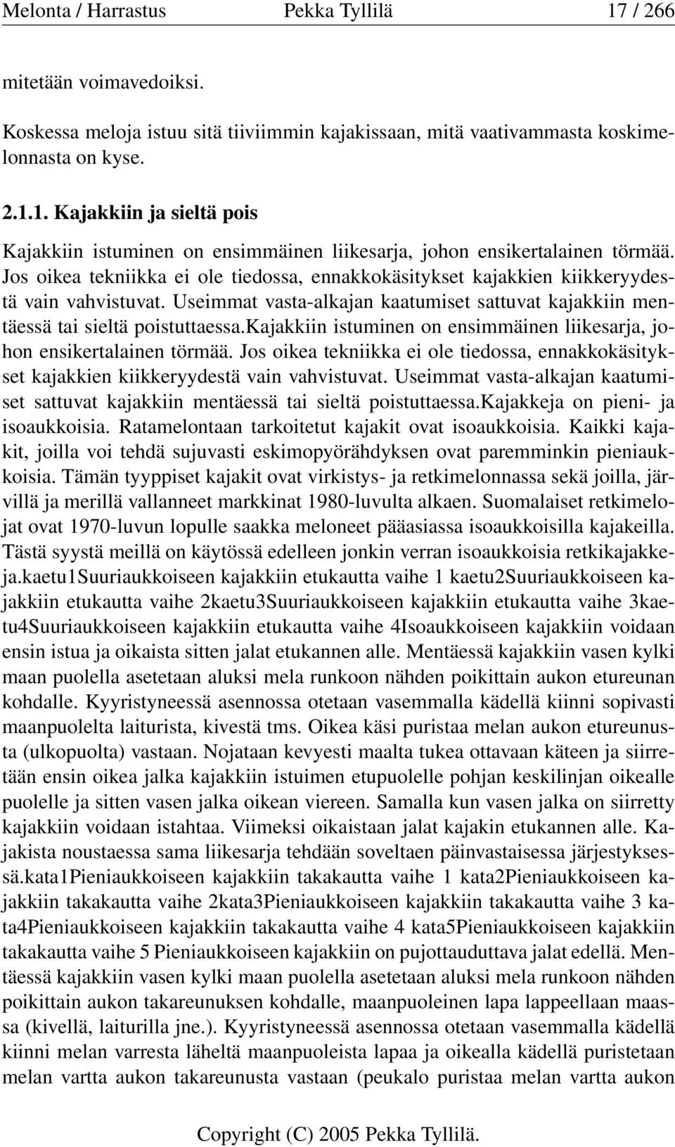 kajakkiin istuminen on ensimmäinen liikesarja, johon ensikertalainen törmää. kajakkeja on pieni- ja isoaukkoisia. Ratamelontaan tarkoitetut kajakit ovat isoaukkoisia.