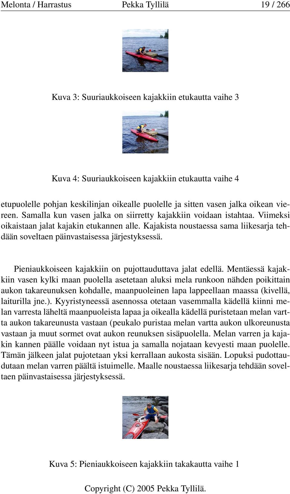 Kajakista noustaessa sama liikesarja tehdään soveltaen päinvastaisessa järjestyksessä. Pieniaukkoiseen kajakkiin on pujottauduttava jalat edellä.