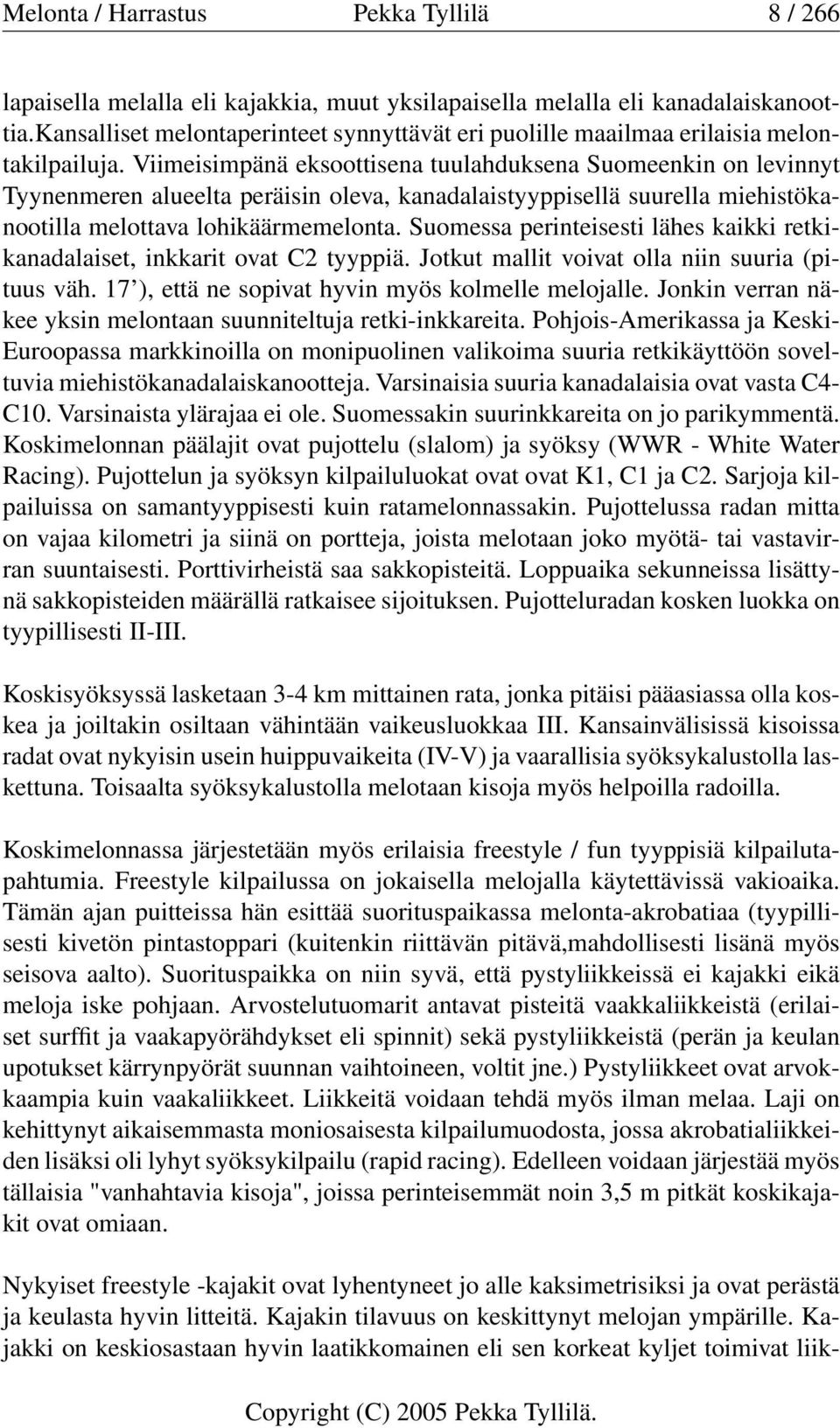 Viimeisimpänä eksoottisena tuulahduksena Suomeenkin on levinnyt Tyynenmeren alueelta peräisin oleva, kanadalaistyyppisellä suurella miehistökanootilla melottava lohikäärmemelonta.