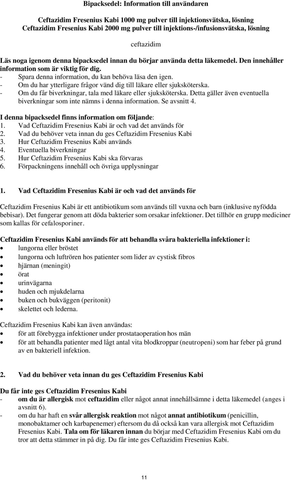 - Om du har ytterligare frågor vänd dig till läkare eller sjuksköterska. - Om du får biverkningar, tala med läkare eller sjuksköterska.