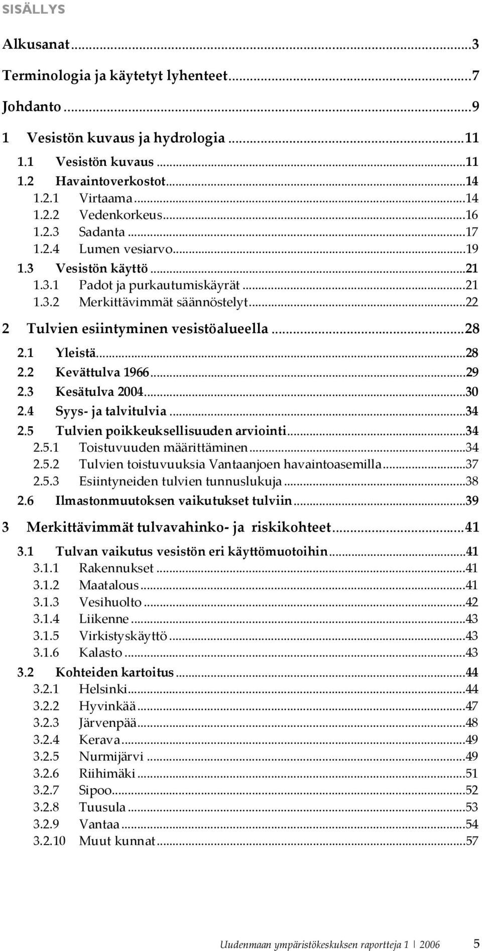 1 Yleistä...28 2.2 Kevättulva1966...29 2.3 Kesätulva2004...30 2.4 Syys jatalvitulvia...34 2.5 Tulvienpoikkeuksellisuudenarviointi...34 2.5.1 Toistuvuudenmäärittäminen...34 2.5.2 TulvientoistuvuuksiaVantaanjoenhavaintoasemilla.