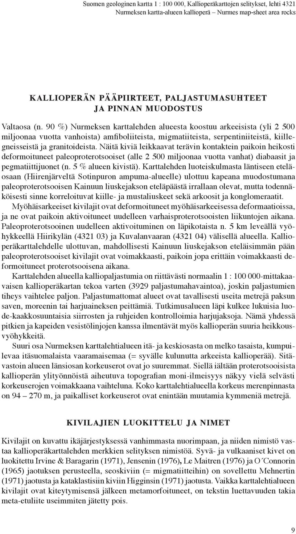 Näitä kiviä leikkaavat terävin kontaktein paikoin heikosti deformoituneet paleoproterotsooiset (alle 2500 miljoonaa vuotta vanhat) diabaasit ja pegmatiittijuonet (n. 5%alueen kivistä).