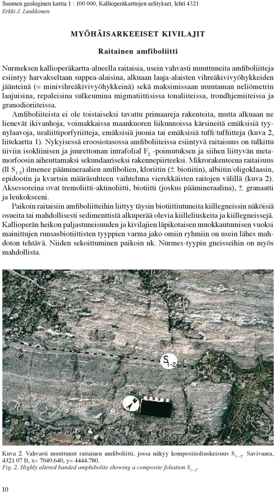 laaja-alaisten vihreäkivivyöhykkeiden jäänteinä (= minivihreäkivivyöhykkeinä) sekä maksimissaan muutaman neliömetrin laajuisina, repaleisina sulkeumina migmatiittisissa tonaliiteissa,