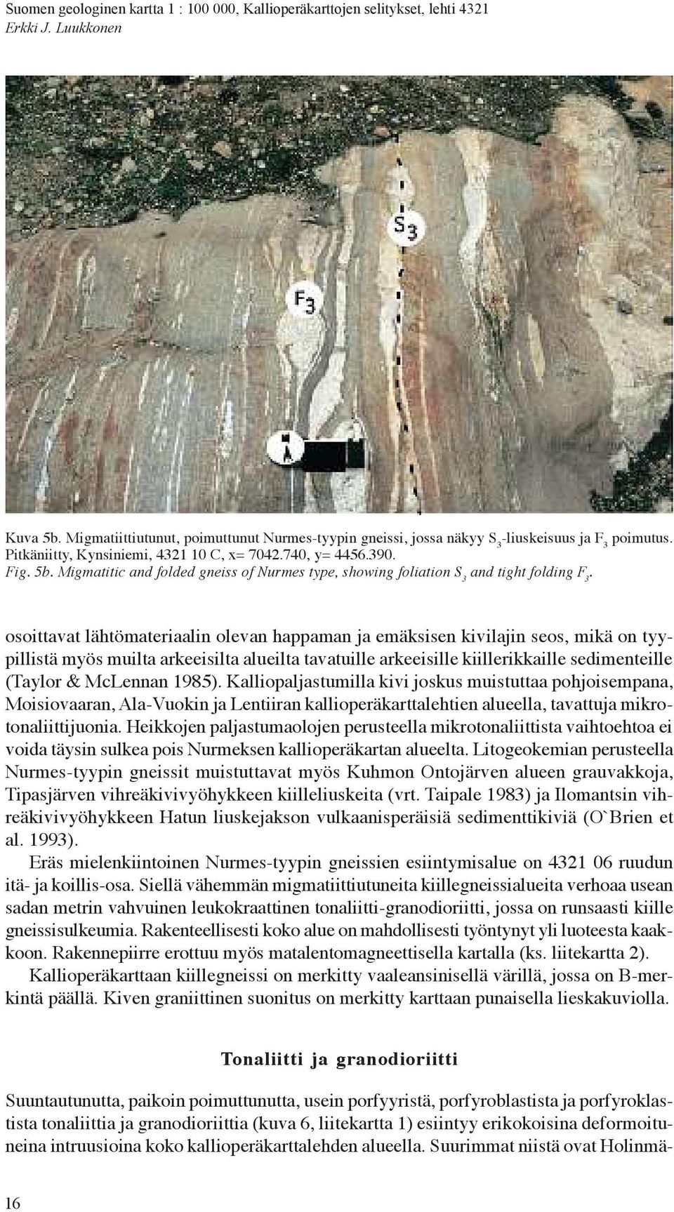 1985). Kalliopaljastumilla kivi joskus muistuttaa pohjoisempana, Moisiovaaran, Ala-Vuokin ja Lentiirankallioperäkarttalehtien alueella, tavattuja mikrotonaliittijuonia.