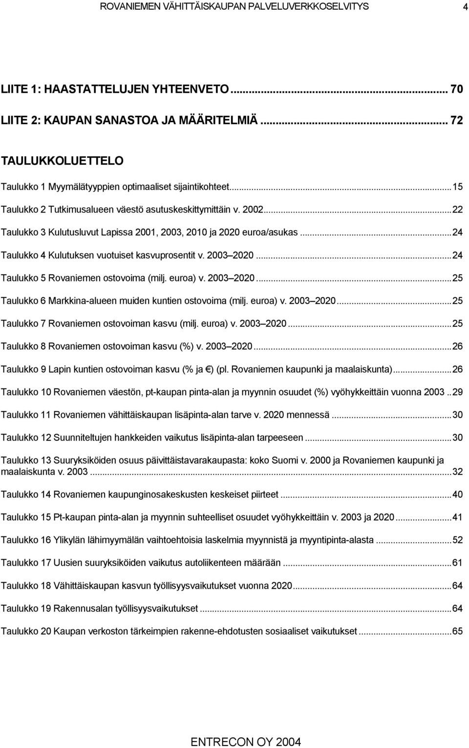 2003 2020...24 Taulukko 5 Rovaniemen ostovoima (milj. euroa) v. 2003 2020...25 Taulukko 6 Markkina-alueen muiden kuntien ostovoima (milj. euroa) v. 2003 2020...25 Taulukko 7 Rovaniemen ostovoiman kasvu (milj.