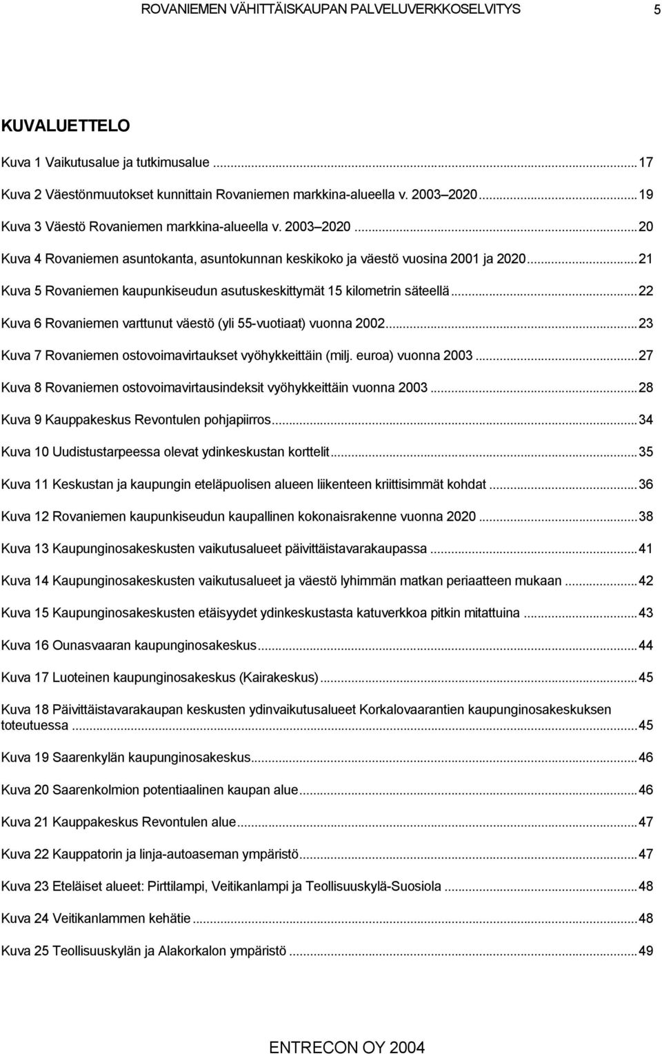 ..21 Kuva 5 Rovaniemen kaupunkiseudun asutuskeskittymät 15 kilometrin säteellä...22 Kuva 6 Rovaniemen varttunut väestö (yli 55-vuotiaat) vuonna 2002.