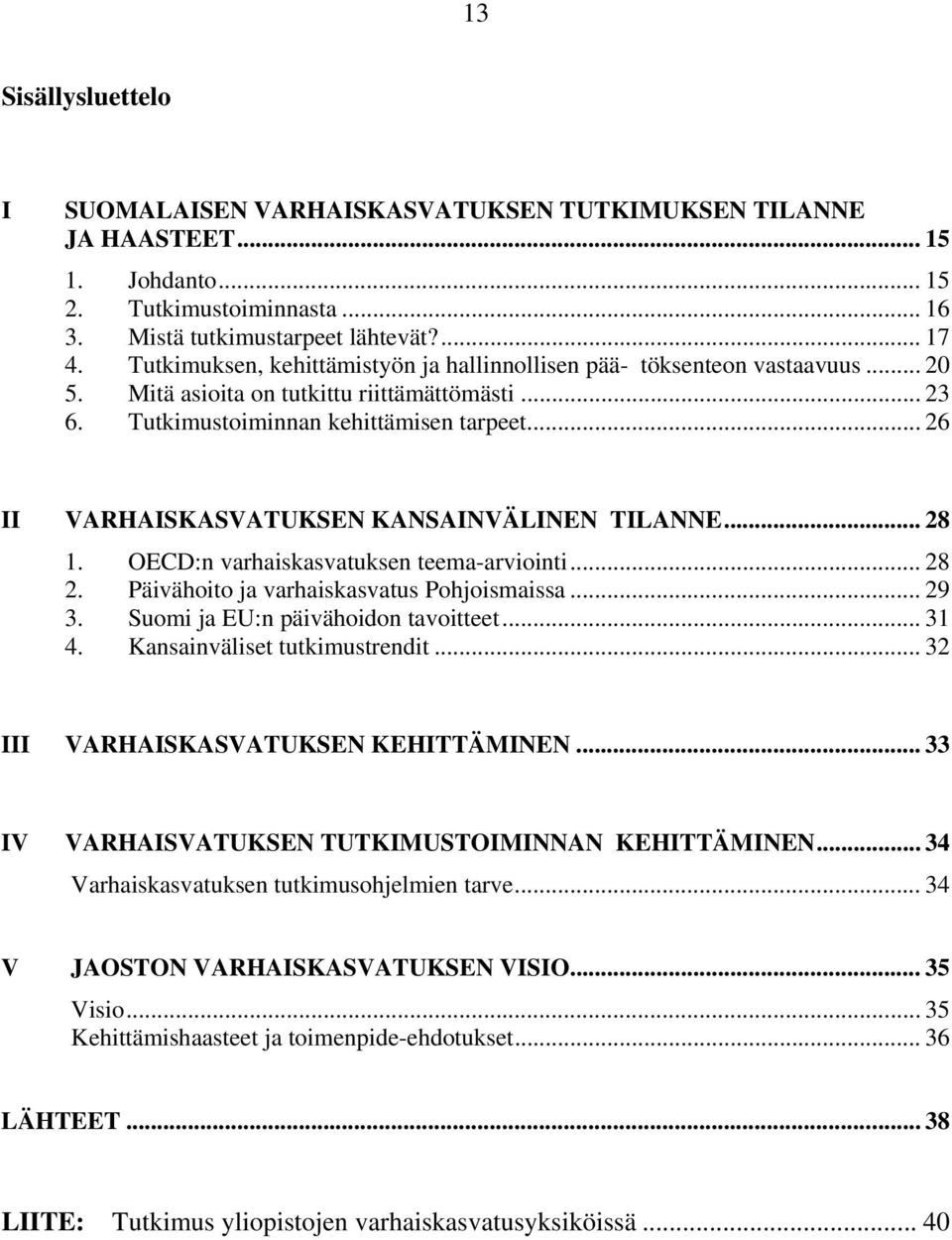 .. 26 II VARHAISKASVATUKSEN KANSAINVÄLINEN TILANNE... 28 1. OECD:n varhaiskasvatuksen teema-arviointi... 28 2. Päivähoito ja varhaiskasvatus Pohjoismaissa... 29 3.