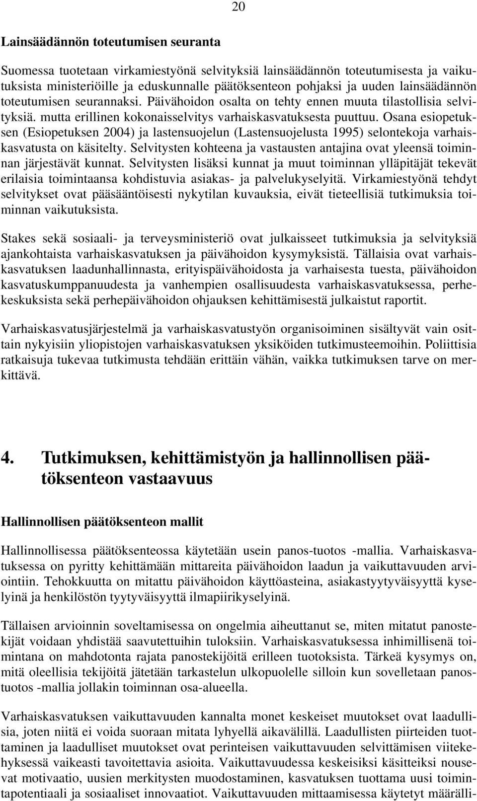 Osana esiopetuksen (Esiopetuksen 2004) ja lastensuojelun (Lastensuojelusta 1995) selontekoja varhaiskasvatusta on käsitelty.