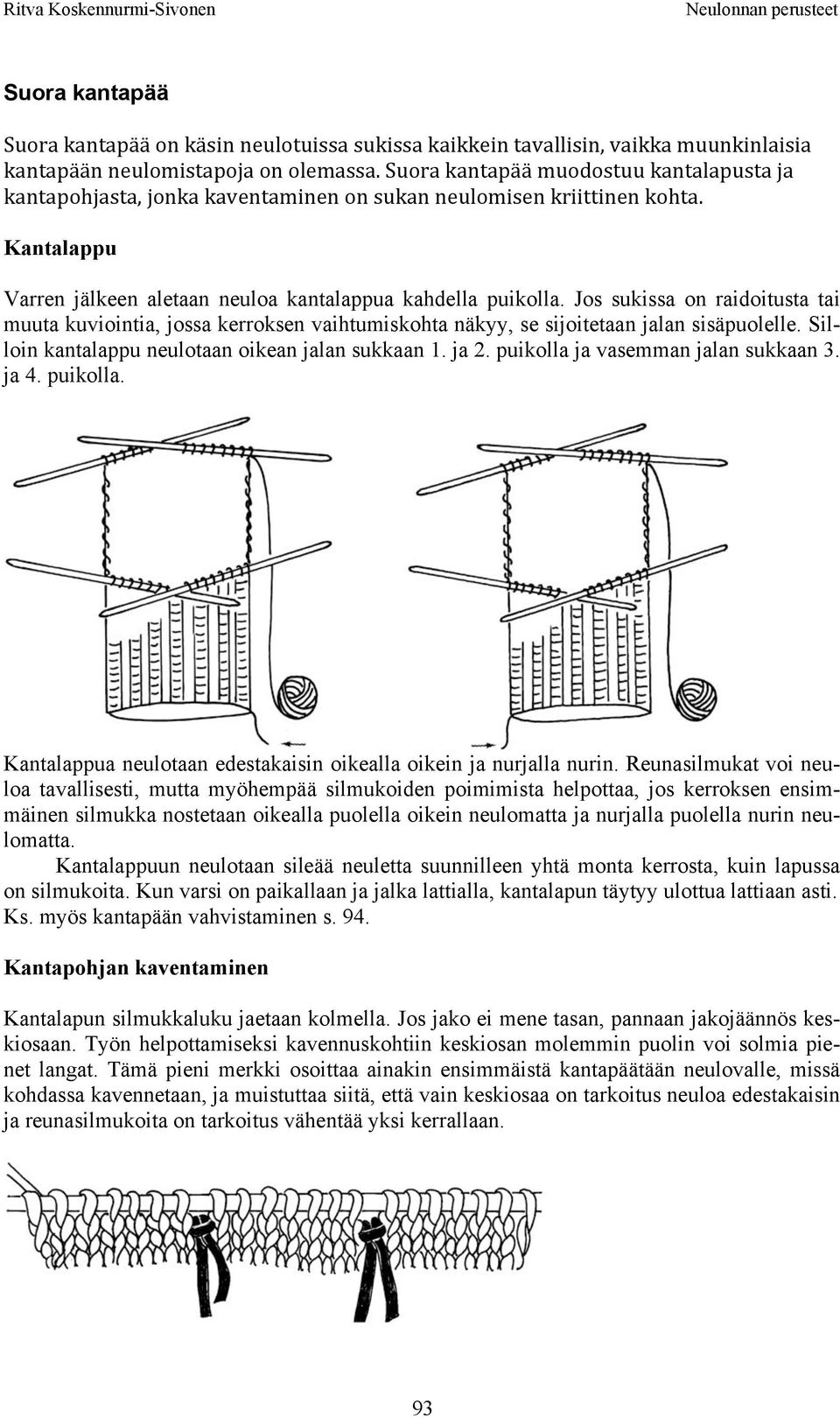 Jos sukissa on raidoitusta tai muuta kuviointia, jossa kerroksen vaihtumiskohta näkyy, se sijoitetaan jalan sisäpuolelle. Silloin kantalappu neulotaan oikean jalan sukkaan 1. ja 2.