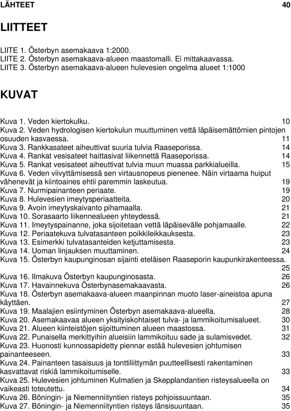 11 Kuva 3. Rankkasateet aiheuttivat suuria tulvia Raaseporissa. 14 Kuva 4. Rankat vesisateet haittasivat liikennettä Raaseporissa. 14 Kuva 5.