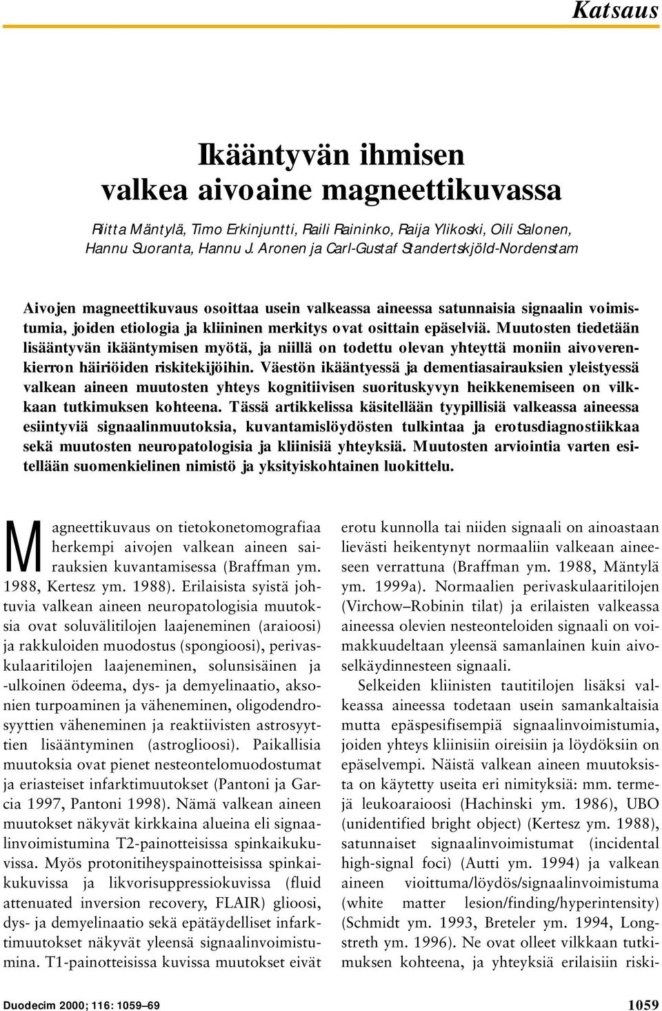 epäselviä. Muutosten tiedetään lisääntyvän ikääntymisen myötä, ja niillä on todettu olevan yhteyttä moniin aivoverenkierron häiriöiden riskitekijöihin.