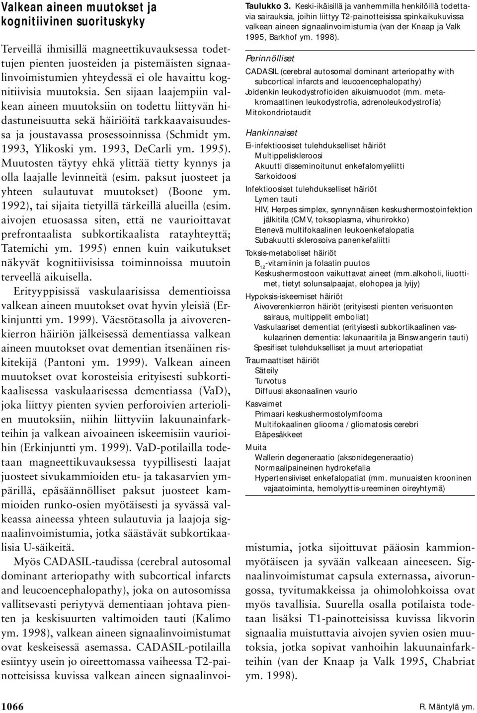 Perinnölliset CADASIL (cerebral autosomal dominant arteriopathy with subcortical infarcts and leucoencephalopathy) Joidenkin leukodystrofioiden aikuismuodot (mm.