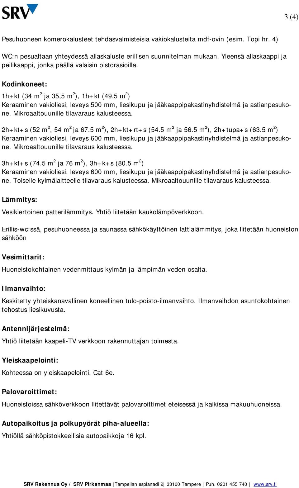 Kodinkoneet: 1h+kt (34 m 2 ja 35,5 m 2 ), 1h+kt (49,5 m 2 ) Keraaminen vakioliesi, leveys 500 mm, liesikupu ja jääkaappipakastinyhdistelmä ja astianpesukone. Mikroaaltouunille tilavaraus kalusteessa.