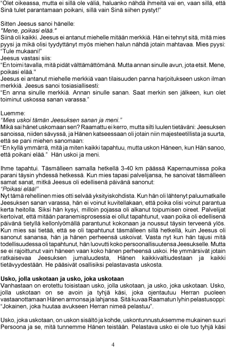 Hän ei tehnyt sitä, mitä mies pyysi ja mikä olisi tyydyttänyt myös miehen halun nähdä jotain mahtavaa. Mies pyysi: Tule mukaani! Jeesus vastasi siis: En toimi tavalla, mitä pidät välttämättömänä.