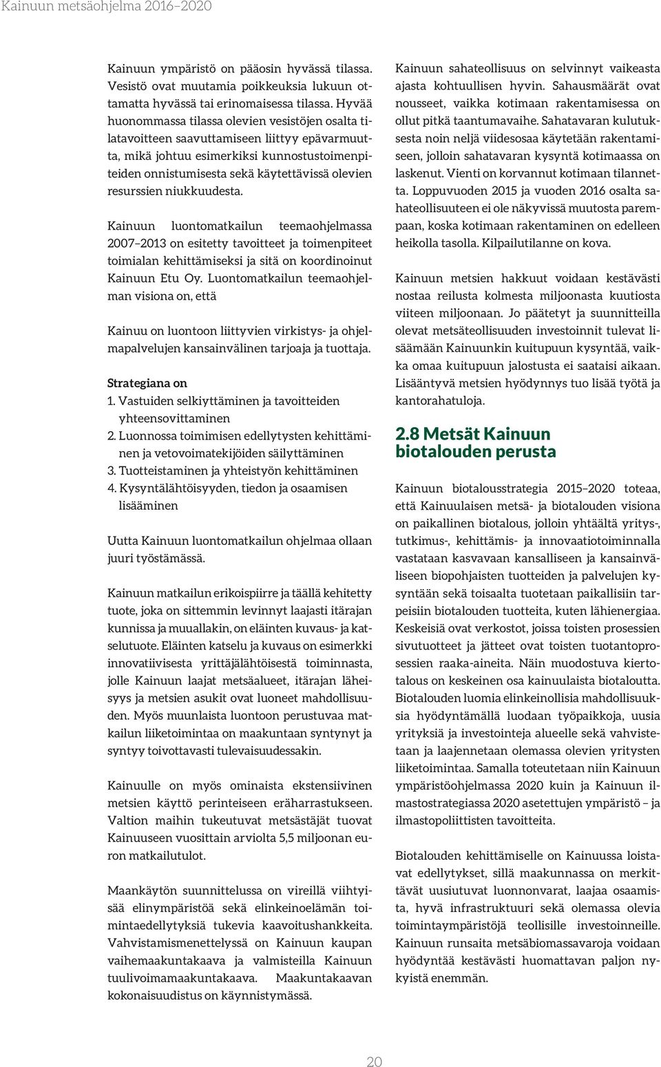 resurssien niukkuudesta. Kainuun luontomatkailun teemaohjelmassa 2007 2013 on esitetty tavoitteet ja toimenpiteet toimialan kehittämiseksi ja sitä on koordinoinut Kainuun Etu Oy.