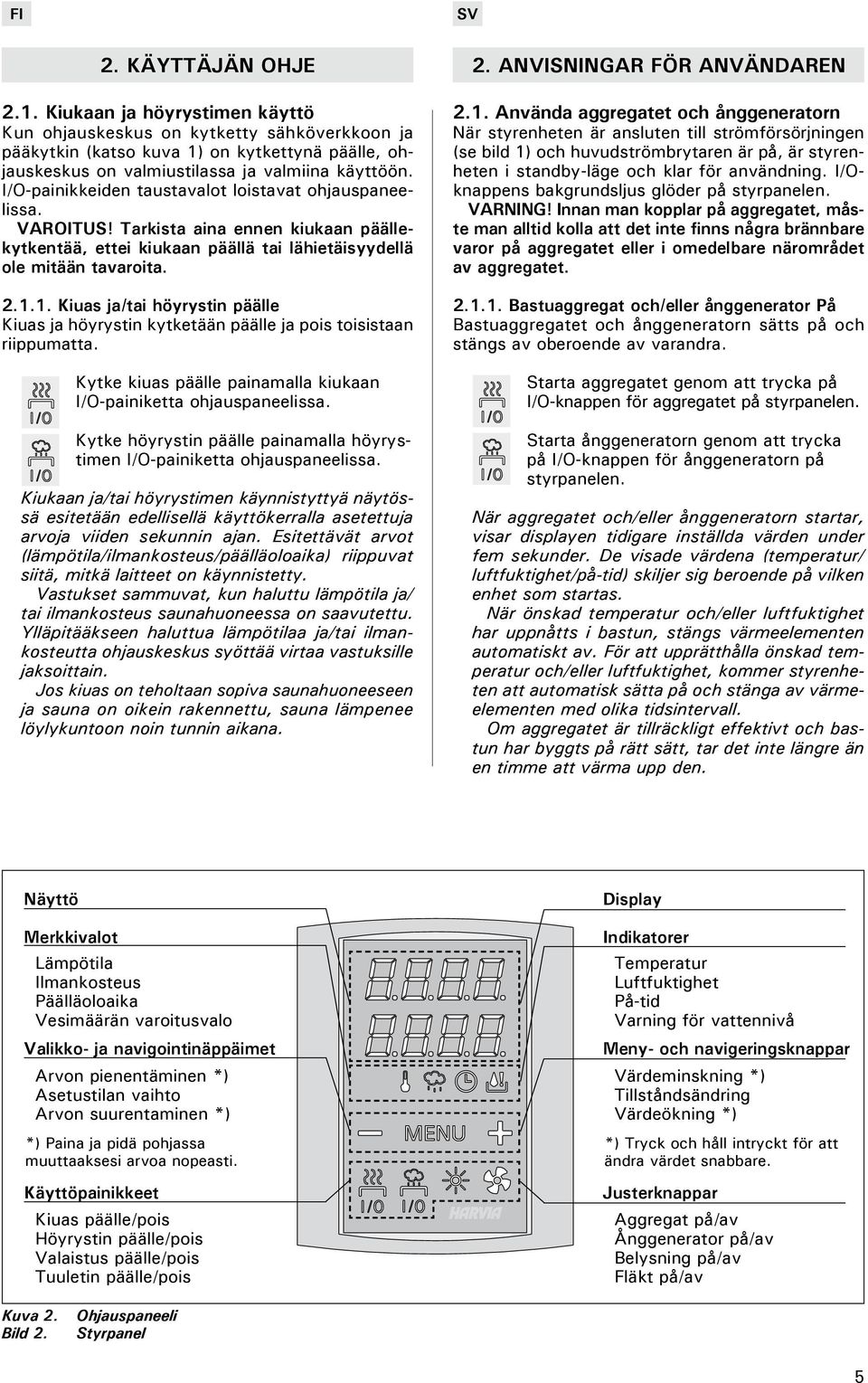 1. Kiuas ja/tai höyrystin päälle Kiuas ja höyrystin kytketään päälle ja pois toisistaan riippumatta. Kytke kiuas päälle painamalla kiukaan I/O-painiketta ohjauspaneelissa.