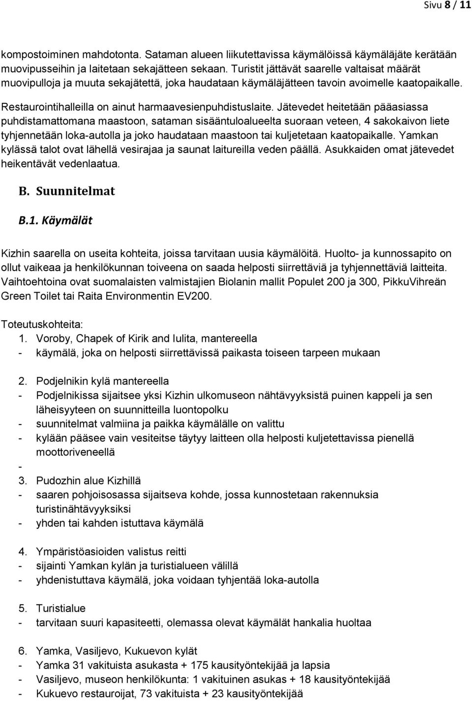 Jätevedet heitetään pääasiassa puhdistamattomana maastoon, sataman sisääntuloalueelta suoraan veteen, 4 sakokaivon liete tyhjennetään loka-autolla ja joko haudataan maastoon tai kuljetetaan