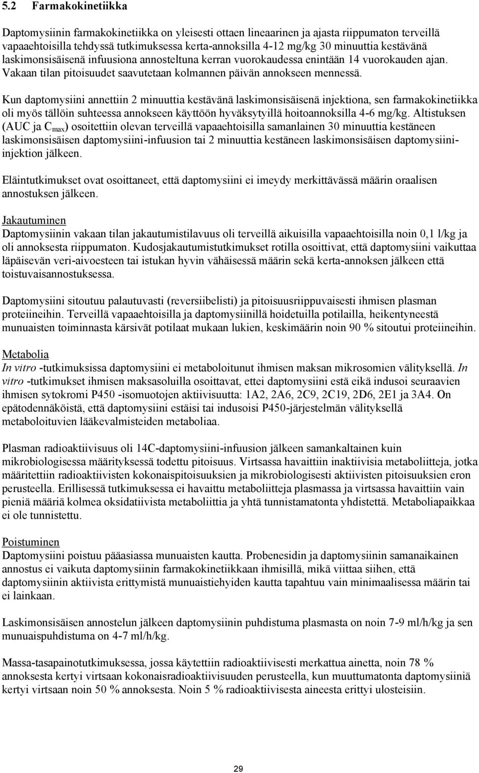 Kun daptomysiini annettiin 2 minuuttia kestävänä laskimonsisäisenä injektiona, sen farmakokinetiikka oli myös tällöin suhteessa annokseen käyttöön hyväksytyillä hoitoannoksilla 4-6 mg/kg.