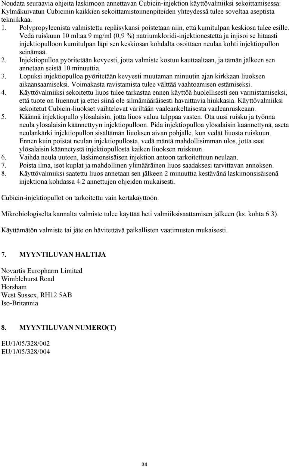 Vedä ruiskuun 10 ml:aa 9 mg/ml (0,9 %) natriumkloridi-injektionestettä ja injisoi se hitaasti injektiopulloon kumitulpan läpi sen keskiosan kohdalta osoittaen neulaa kohti injektiopullon seinämää. 2.