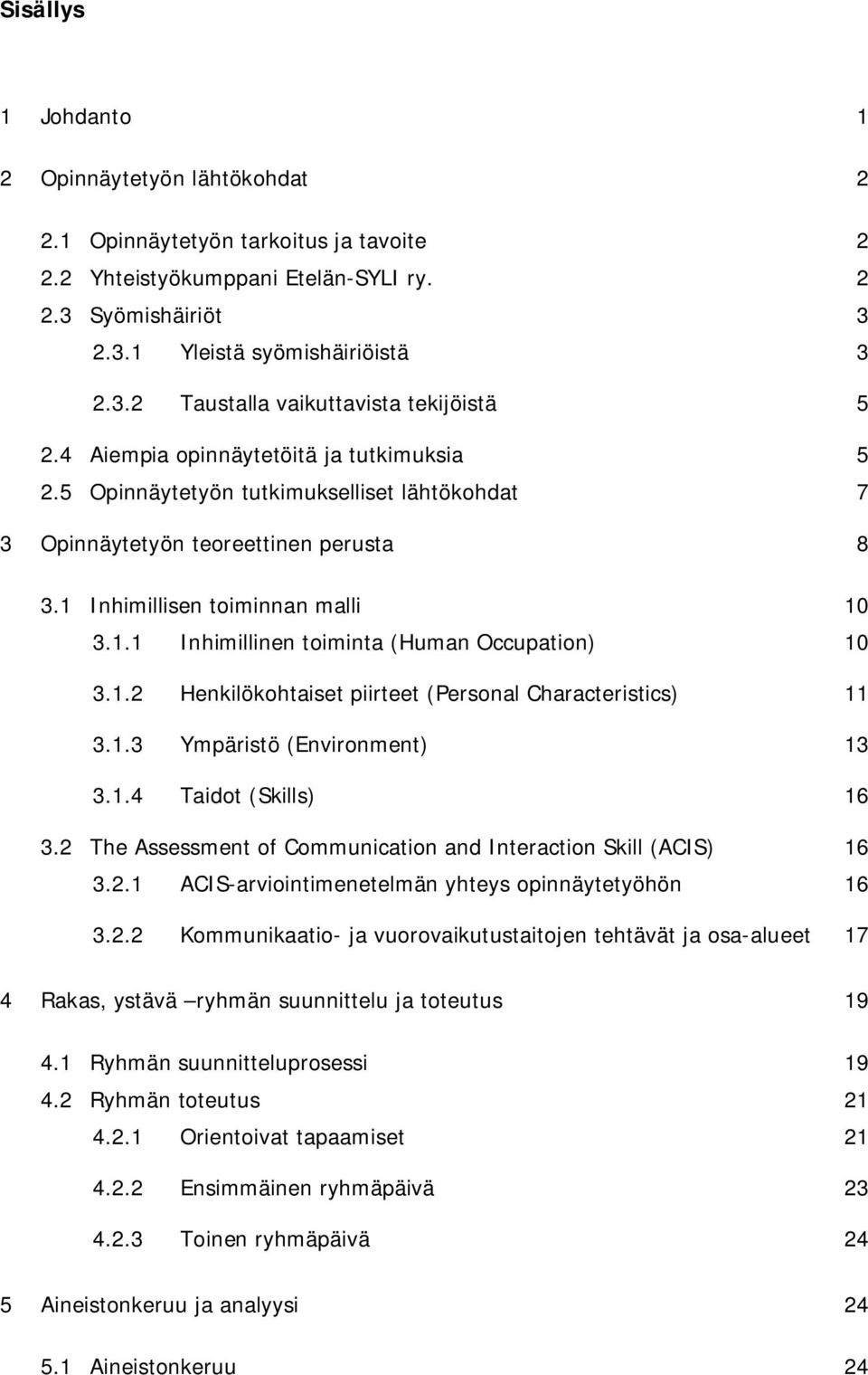 1.2 Henkilökohtaiset piirteet (Personal Characteristics) 11 3.1.3 Ympäristö (Environment) 13 3.1.4 Taidot (Skills) 16 3.2 The Assessment of Communication and Interaction Skill (ACIS) 16 3.2.1 ACIS-arviointimenetelmän yhteys opinnäytetyöhön 16 3.