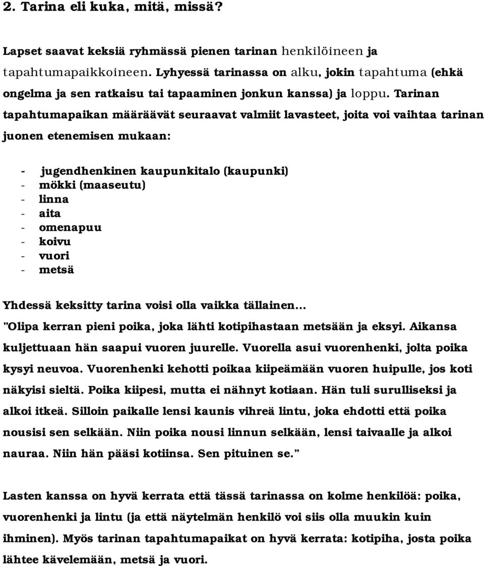 Tarinan tapahtumapaikan määräävät seuraavat valmiit lavasteet, joita voi vaihtaa tarinan juonen etenemisen mukaan: - jugendhenkinen kaupunkitalo (kaupunki) - mökki (maaseutu) - linna - aita -