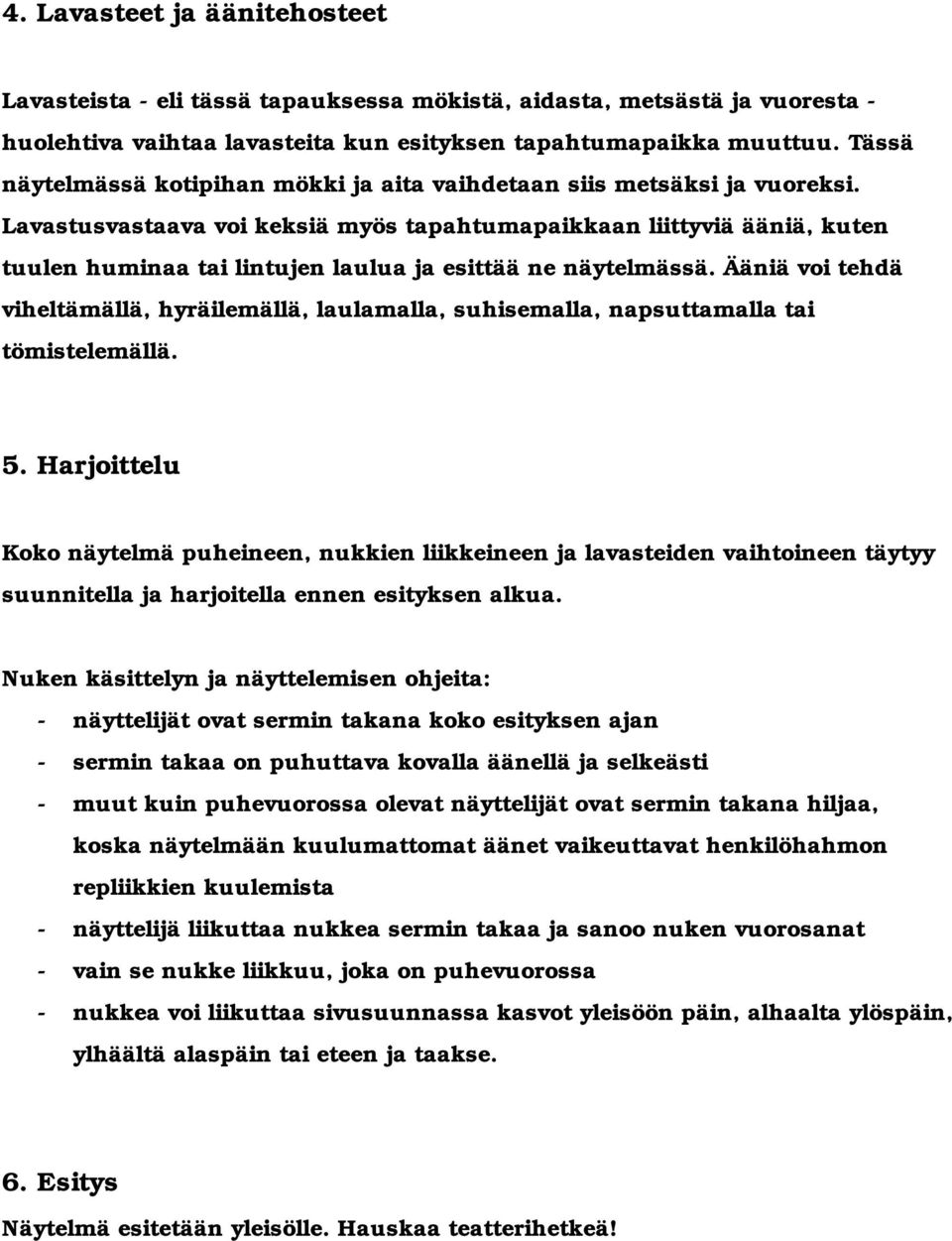 Lavastusvastaava voi keksiä myös tapahtumapaikkaan liittyviä ääniä, kuten tuulen huminaa tai lintujen laulua ja esittää ne näytelmässä.