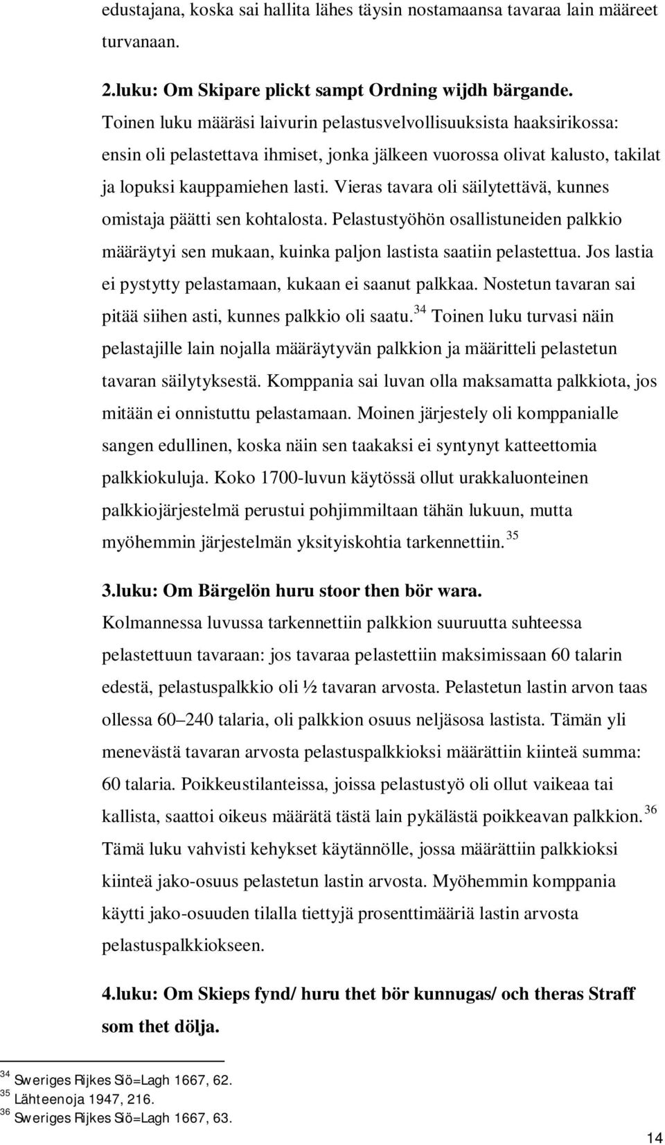Vieras tavara oli säilytettävä, kunnes omistaja päätti sen kohtalosta. Pelastustyöhön osallistuneiden palkkio määräytyi sen mukaan, kuinka paljon lastista saatiin pelastettua.