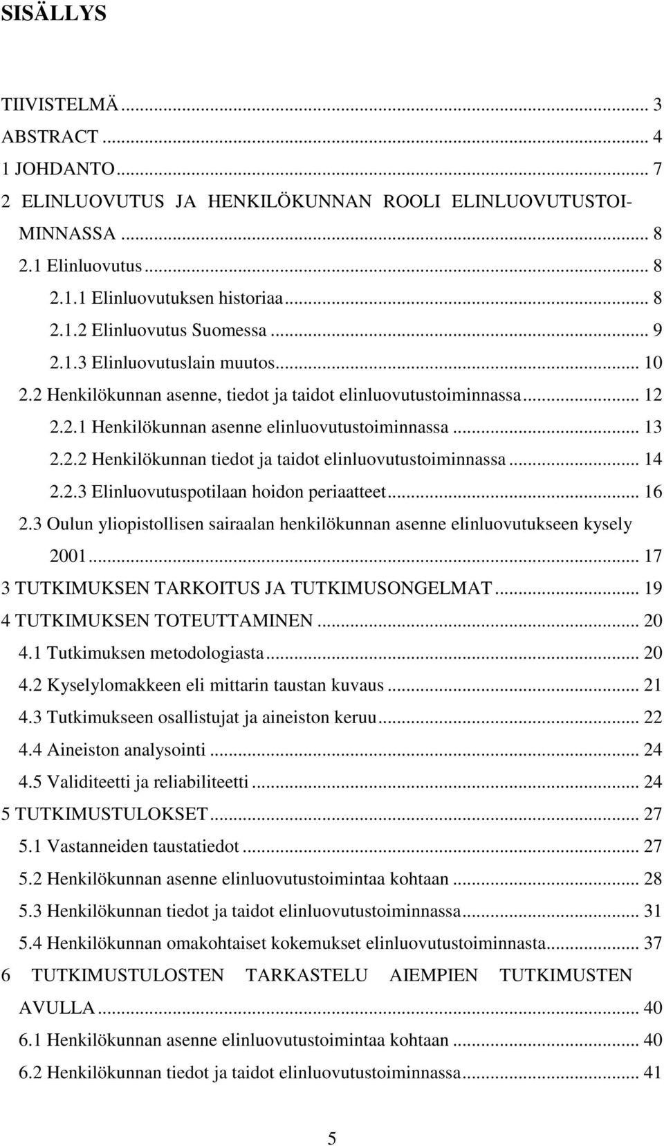 .. 14 2.2.3 Elinluovutuspotilaan hoidon periaatteet... 16 2.3 Oulun yliopistollisen sairaalan henkilökunnan asenne elinluovutukseen kysely 2001... 17 3 TUTKIMUKSEN TARKOITUS JA TUTKIMUSONGELMAT.