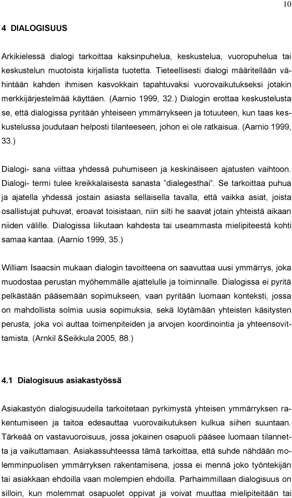 ) Dialogin erottaa keskustelusta se, että dialogissa pyritään yhteiseen ymmärrykseen ja totuuteen, kun taas keskustelussa joudutaan helposti tilanteeseen, johon ei ole ratkaisua. (Aarnio 1999, 33.