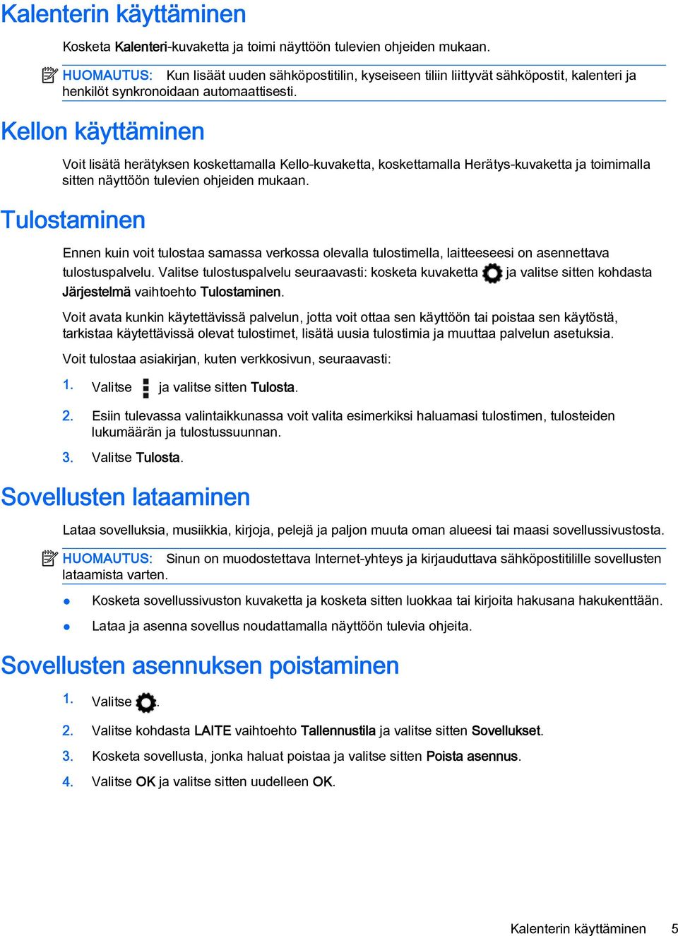 Kellon käyttäminen Voit lisätä herätyksen koskettamalla Kello-kuvaketta, koskettamalla Herätys-kuvaketta ja toimimalla sitten näyttöön tulevien ohjeiden mukaan.