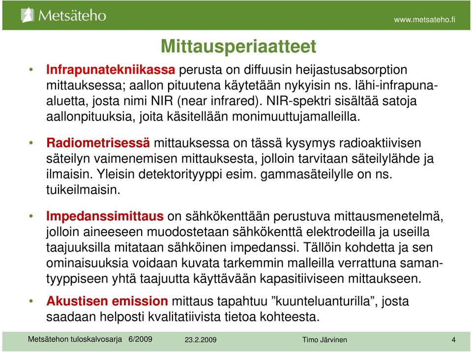 Radiometrisessä mittauksessa on tässä kysymys radioaktiivisen säteilyn vaimenemisen mittauksesta, jolloin tarvitaan säteilylähde ja ilmaisin. Yleisin detektorityyppi esim. gammasäteilylle on ns.