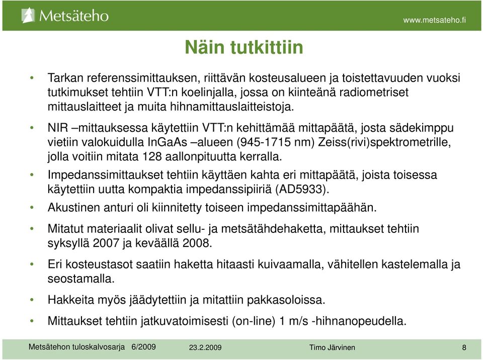 NIR mittauksessa käytettiin VTT:n kehittämää mittapäätä, josta sädekimppu vietiin valokuidulla InGaAs alueen (945-1715 nm) Zeiss(rivi)spektrometrille, jolla voitiin mitata 128 aallonpituutta kerralla.