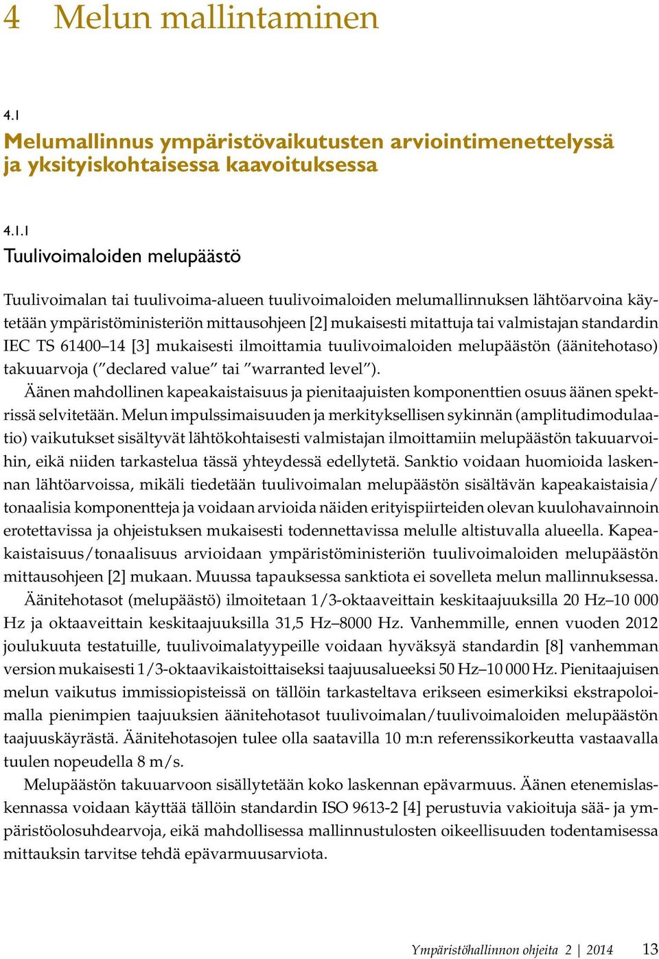 1 Tuulivoimaloiden melupäästö Tuulivoimalan tai tuulivoima-alueen tuulivoimaloiden melumallinnuksen lähtöarvoina käytetään ympäristöministeriön mittausohjeen [2] mukaisesti mitattuja tai valmistajan