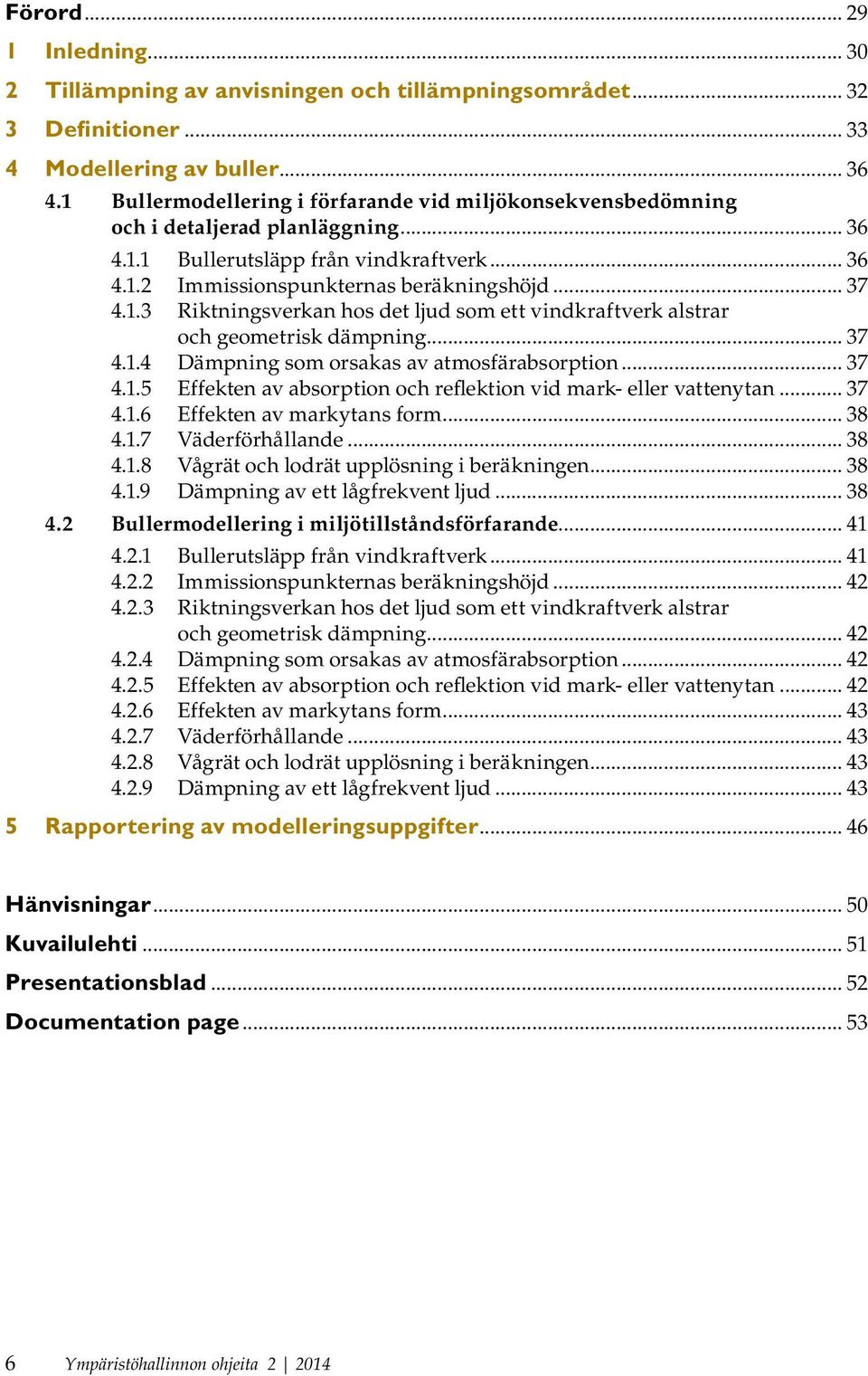 .. 37 4.1.4 Dämpning som orsakas av atmosfärabsorption... 37 4.1.5 Effekten av absorption och reflektion vid mark- eller vattenytan... 37 4.1.6 Effekten av markytans form... 38 4.1.7 Väderförhållande.