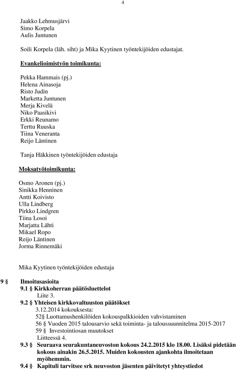 ) Sinikka Henninen Antti Koivisto Ulla Lindberg Pirkko Lindgren Tiina Losoi Marjatta Lähti Mika Kyytinen työntekijöiden edustaja 9 Ilmoitusasioita 9.1 Kirkkoherran päätösluettelot Liite 3. 9.2 Yhteisen kirkkovaltuuston päätökset 3.