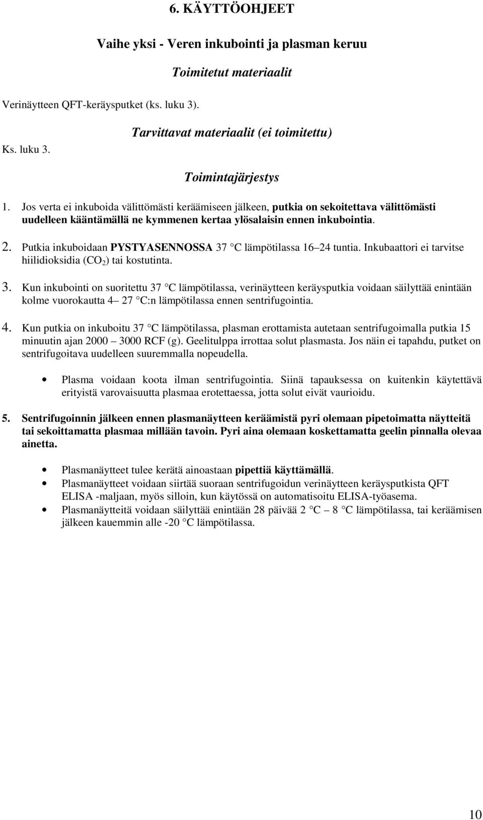 Putkia inkuboidaan PYSTYASENNOSSA 37 C lämpötilassa 16 24 tuntia. Inkubaattori ei tarvitse hiilidioksidia (CO 2 ) tai kostutinta. 3. Kun inkubointi on suoritettu 37 C lämpötilassa, verinäytteen keräysputkia voidaan säilyttää enintään kolme vuorokautta 4 27 C:n lämpötilassa ennen sentrifugointia.