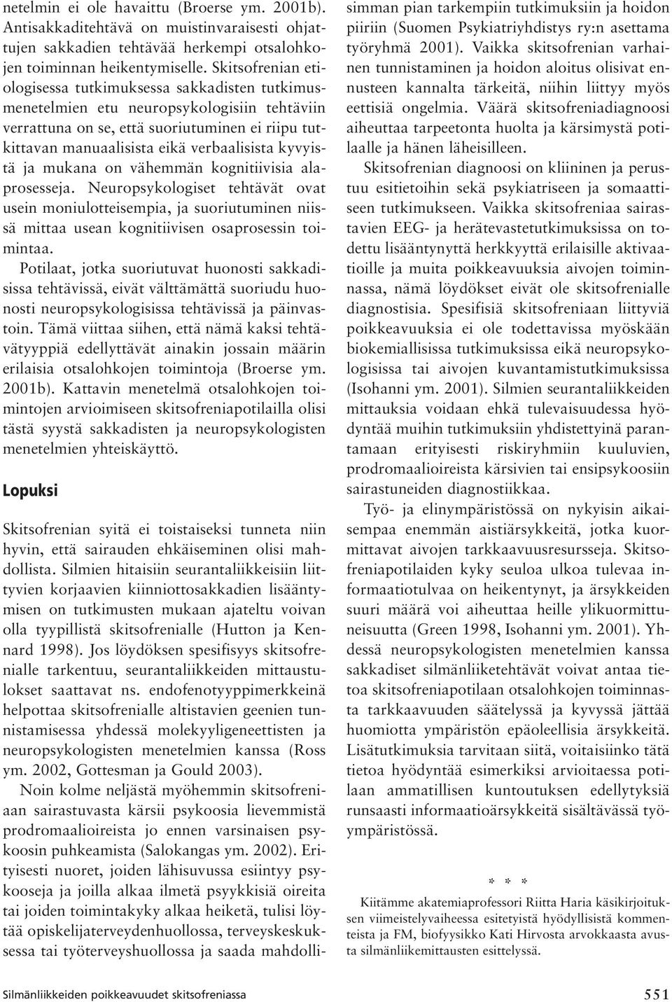 kyvyistä ja mukana on vähemmän kognitiivisia alaprosesseja. Neuropsykologiset tehtävät ovat usein moniulotteisempia, ja suoriutuminen niissä mittaa usean kognitiivisen osaprosessin toimintaa.