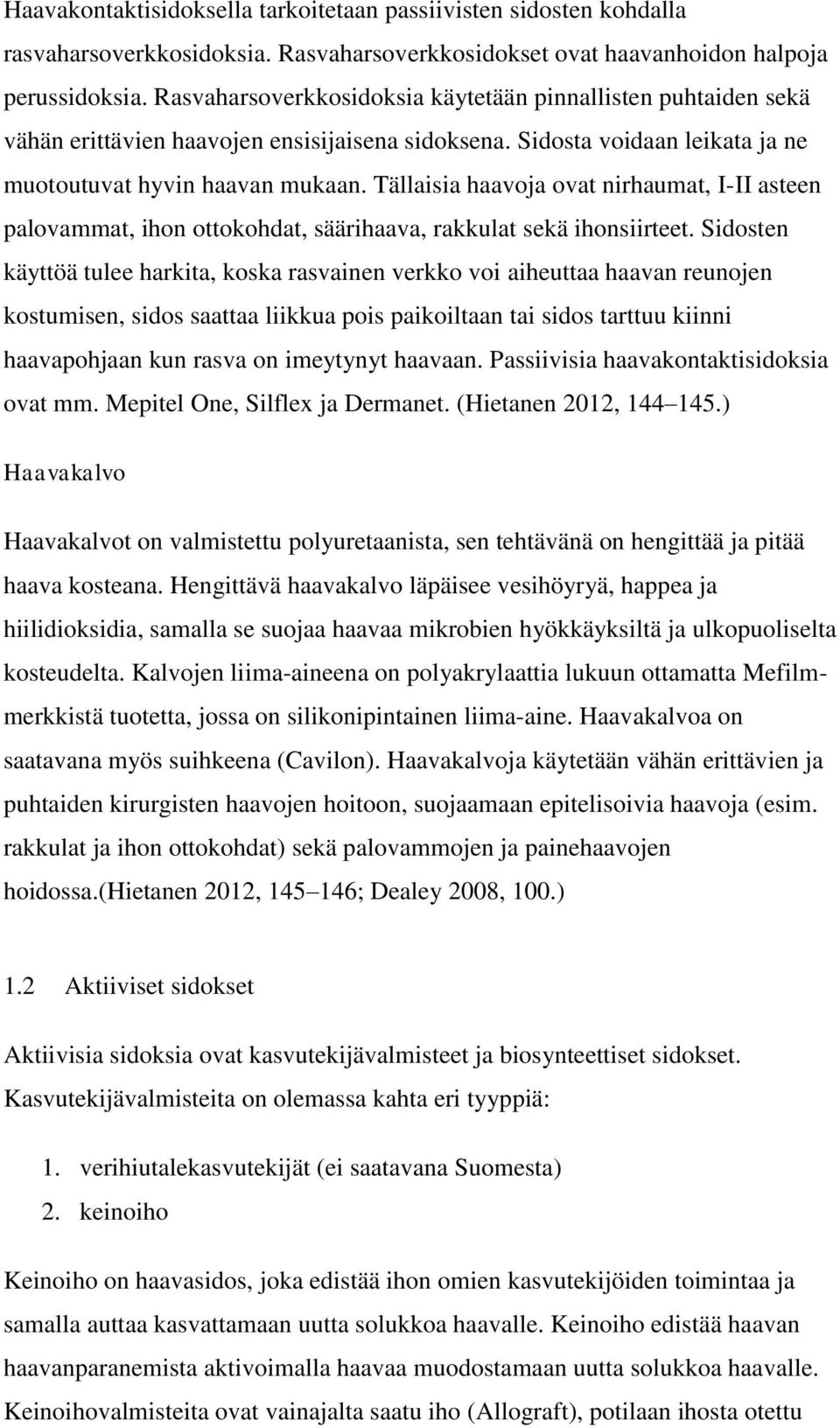 Tällaisia haavoja ovat nirhaumat, I-II asteen palovammat, ihon ottokohdat, säärihaava, rakkulat sekä ihonsiirteet.